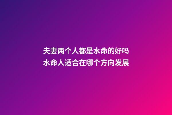 夫妻两个人都是水命的好吗　水命人适合在哪个方向发展